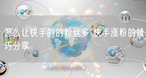 怎么让快手的的粉丝多 快手涨粉的技巧分享