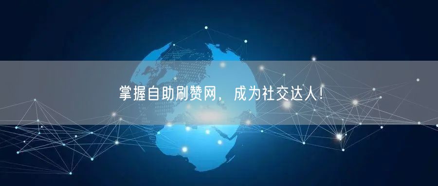 掌握自助刷赞网，成为社交达人！