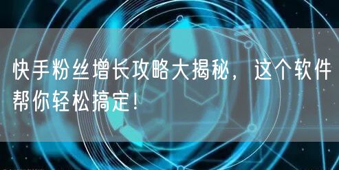快手粉丝增长攻略大揭秘，这个软件帮你轻松搞定！
