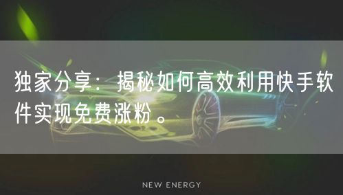 独家分享：揭秘如何高效利用快手软件实现免费涨粉。