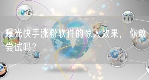 曝光快手涨粉软件的惊人效果，你敢尝试吗？。