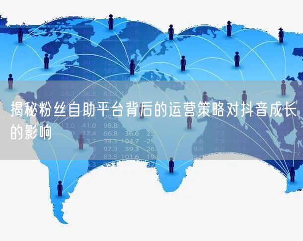 揭秘粉丝自助平台背后的运营策略对抖音成长的影响