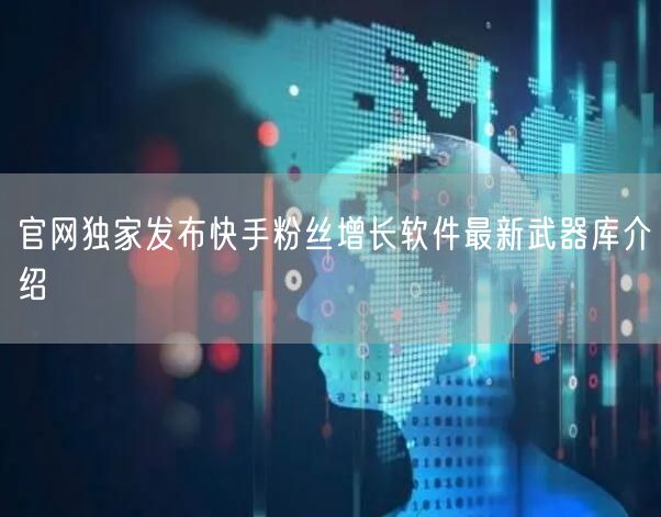官网独家发布快手粉丝增长软件最新武器库介绍