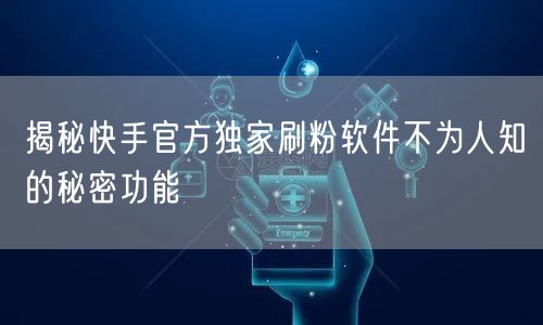 揭秘快手官方独家刷粉软件不为人知的秘密功能