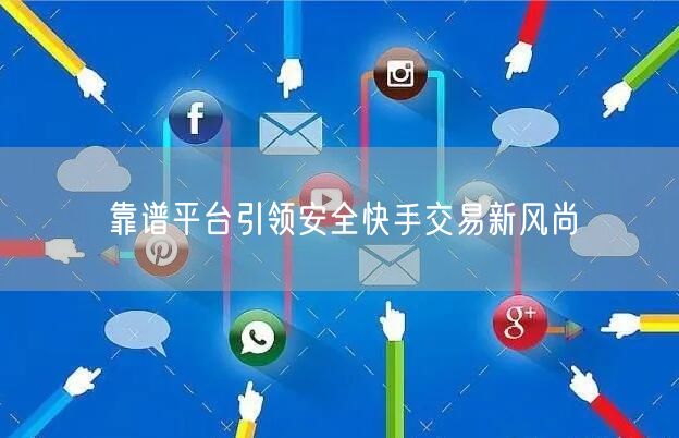 靠谱平台引领安全快手交易新风尚