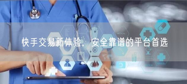 快手交易新体验，安全靠谱的平台首选