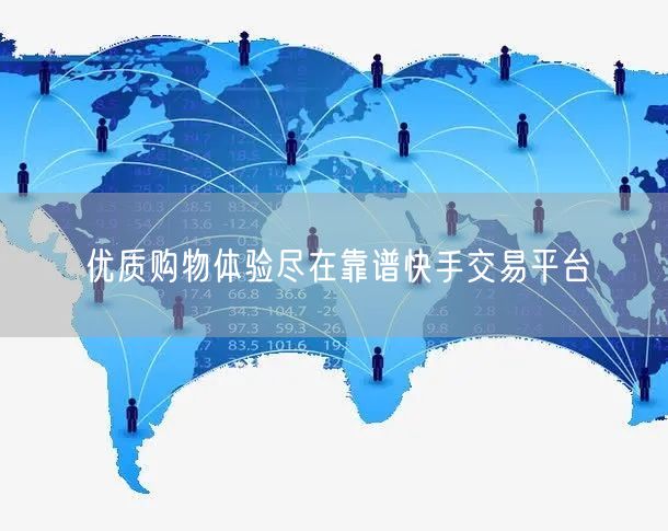 优质购物体验尽在靠谱快手交易平台