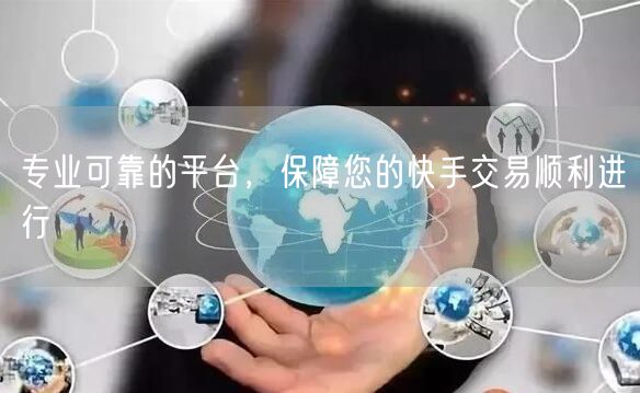 专业可靠的平台，保障您的快手交易顺利进行