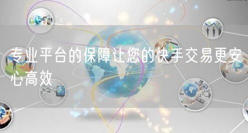 专业平台的保障让您的快手交易更安心高效