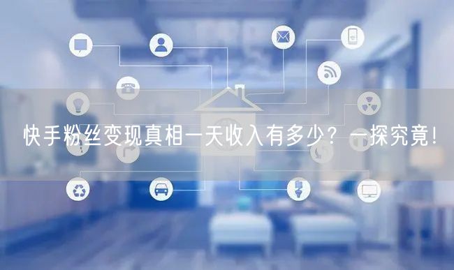 快手粉丝变现真相一天收入有多少？一探究竟！