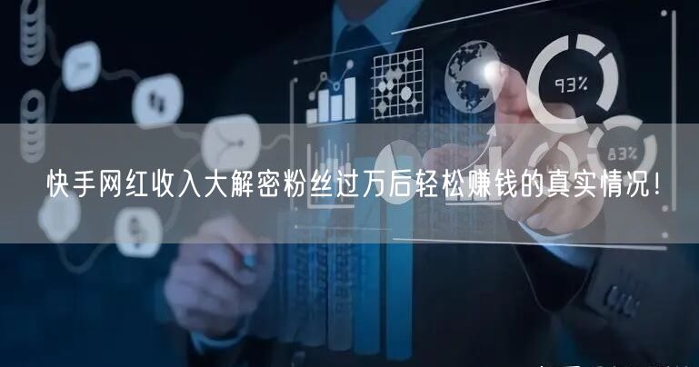 快手网红收入大解密粉丝过万后轻松赚钱的真实情况！