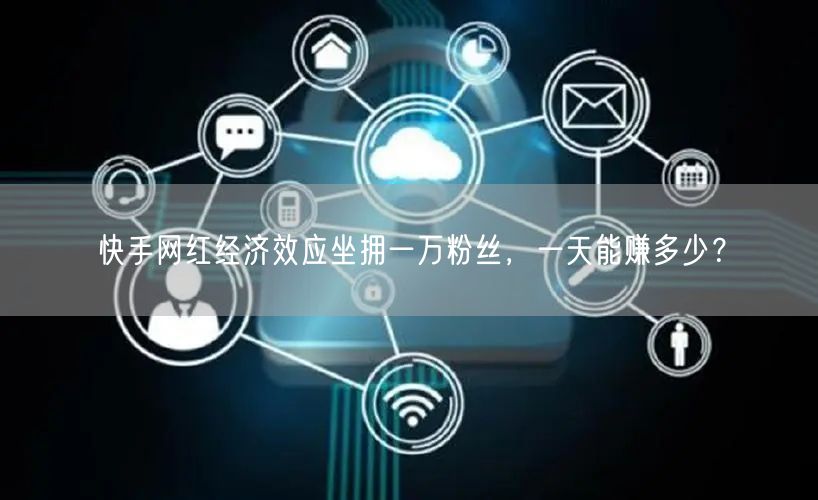快手网红经济效应坐拥一万粉丝，一天能赚多少？