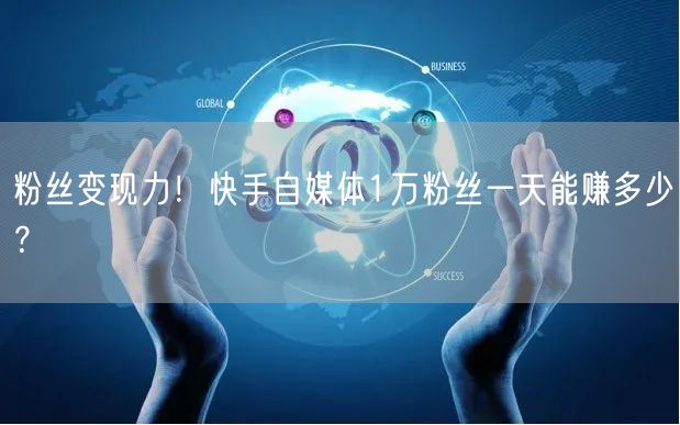 粉丝变现力！快手自媒体1万粉丝一天能赚多少？