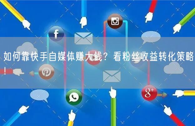 如何靠快手自媒体赚大钱？看粉丝收益转化策略！