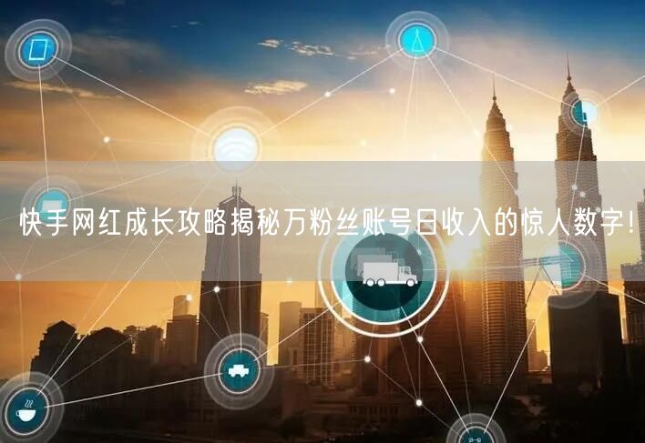 快手网红成长攻略揭秘万粉丝账号日收入的惊人数字！