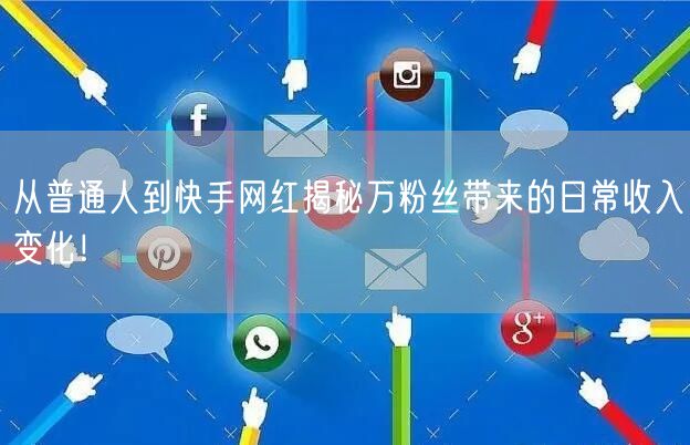 从普通人到快手网红揭秘万粉丝带来的日常收入变化！