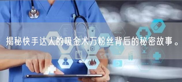 揭秘快手达人的吸金术万粉丝背后的秘密故事。