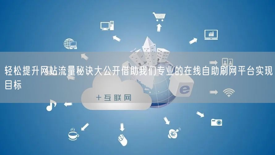 轻松提升网站流量秘诀大公开借助我们专业的在线自助刷网平台实现目标