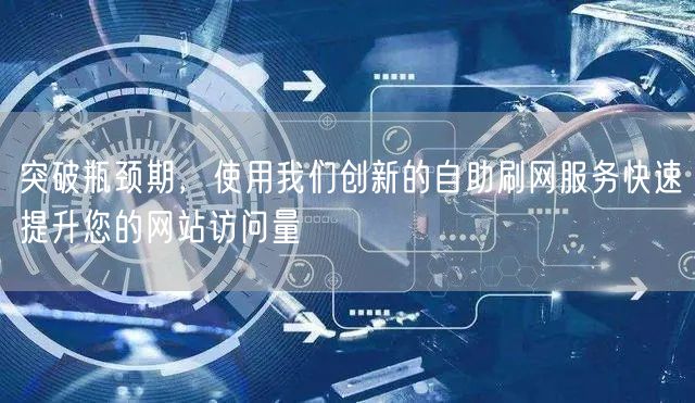 突破瓶颈期，使用我们创新的自助刷网服务快速提升您的网站访问量