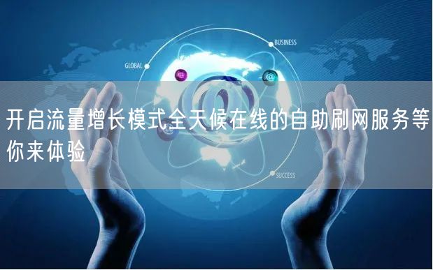 开启流量增长模式全天候在线的自助刷网服务等你来体验