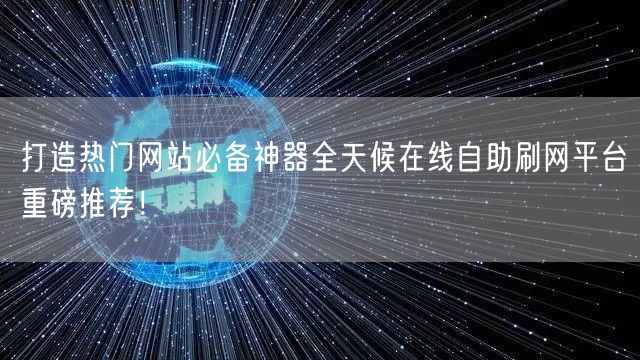 打造热门网站必备神器全天候在线自助刷网平台重磅推荐！