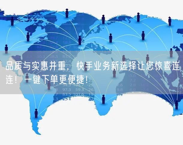 品质与实惠并重，快手业务新选择让您惊喜连连！一键下单更便捷！