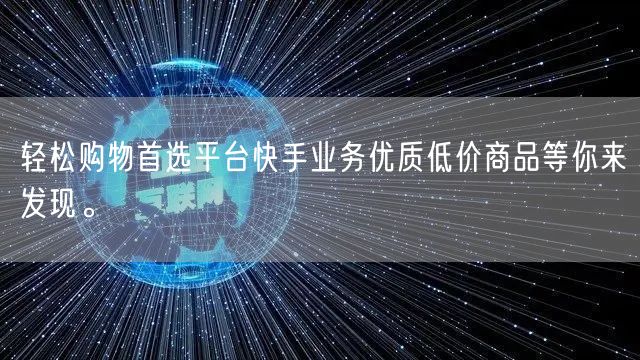 轻松购物首选平台快手业务优质低价商品等你来发现。