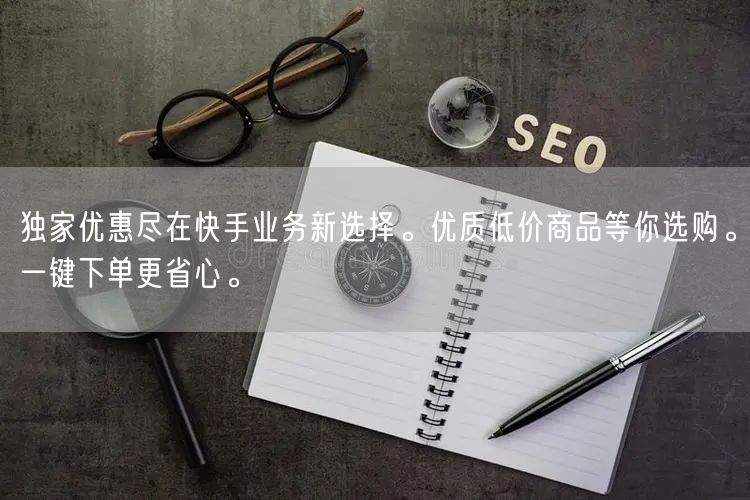 独家优惠尽在快手业务新选择。优质低价商品等你选购。一键下单更省心。