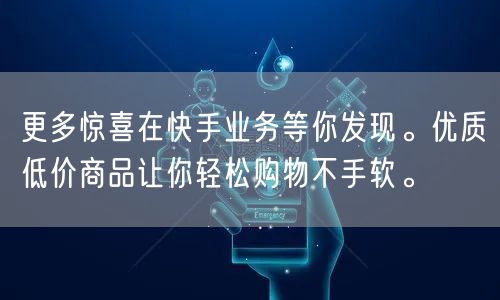 更多惊喜在快手业务等你发现。优质低价商品让你轻松购物不手软。