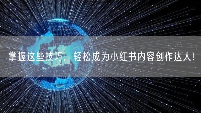 掌握这些技巧，轻松成为小红书内容创作达人！