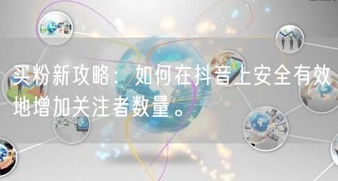买粉新攻略：如何在抖音上安全有效地增加关注者数量。
