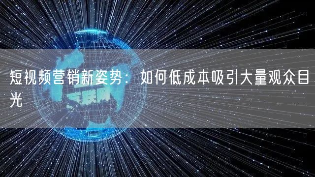 短视频营销新姿势：如何低成本吸引大量观众目光