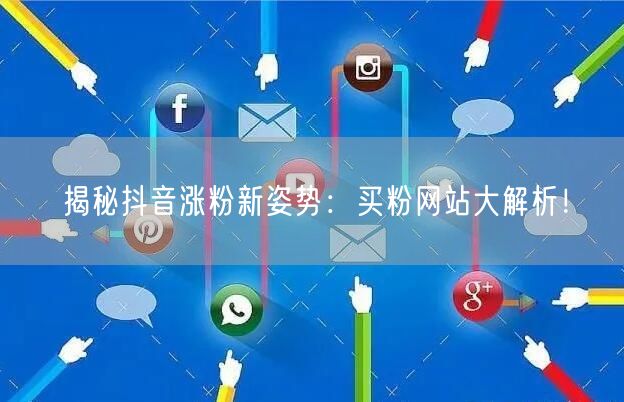 揭秘抖音涨粉新姿势：买粉网站大解析！