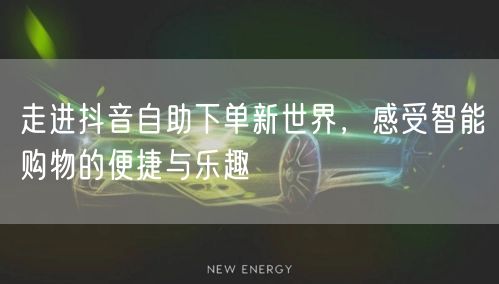 走进抖音自助下单新世界，感受智能购物的便捷与乐趣