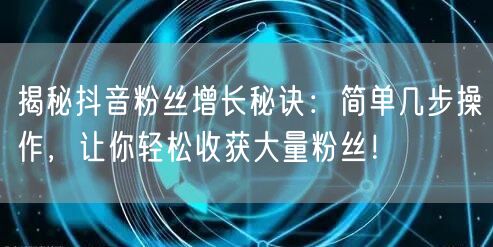揭秘抖音粉丝增长秘诀：简单几步操作，让你轻松收获大量粉丝！