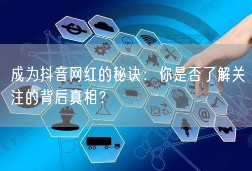 成为抖音网红的秘诀：你是否了解关注的背后真相？