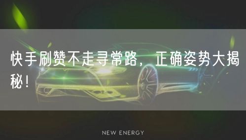 快手刷赞不走寻常路，正确姿势大揭秘！