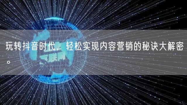 玩转抖音时代，轻松实现内容营销的秘诀大解密。