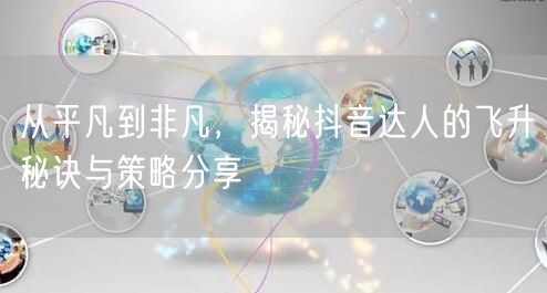 从平凡到非凡，揭秘抖音达人的飞升秘诀与策略分享