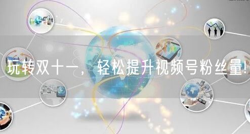 玩转双十一，轻松提升视频号粉丝量!
