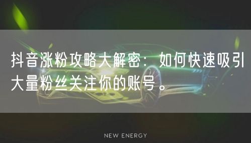 抖音涨粉攻略大解密：如何快速吸引大量粉丝关注你的账号。
