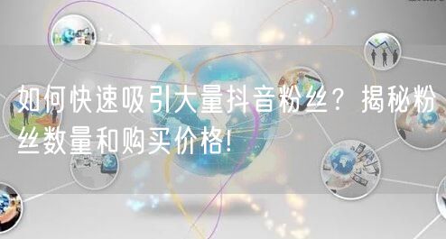 如何快速吸引大量抖音粉丝？揭秘粉丝数量和购买价格!