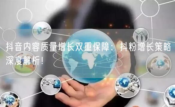 抖音内容质量增长双重保障：抖粉增长策略深度解析！