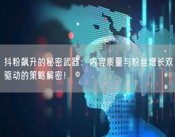 抖粉飙升的秘密武器：内容质量与粉丝增长双驱动的策略解密！