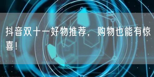 抖音双十一好物推荐，购物也能有惊喜！